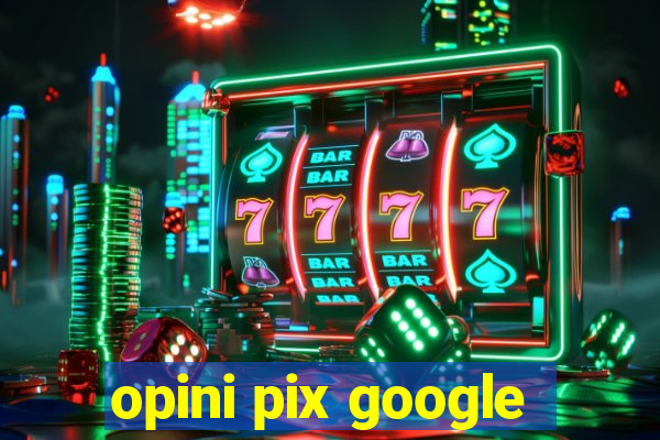 opini pix google